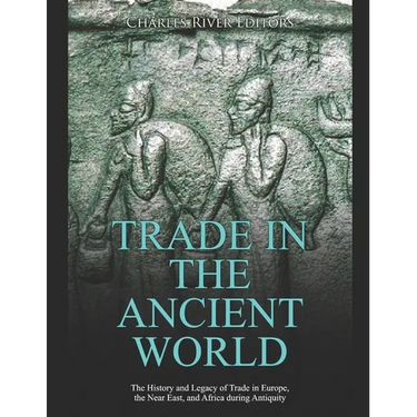 Trade in the Ancient World: The History and Legacy of Trade in Europe, the Near East, and Africa during Antiquity