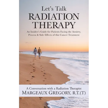 Let's Talk Radiation Therapy: An Insider's Guide for Patients Facing the Anxiety, Process, & Side Effects of this Cancer Treatment