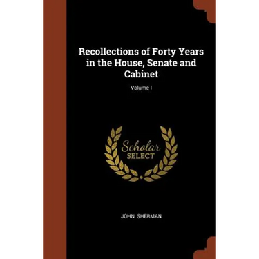 Recollections of Forty Years in the House, Senate and Cabinet; Volume I