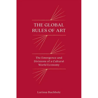 The Global Rules of Art: The Emergence and Divisions of a Cultural World Economy