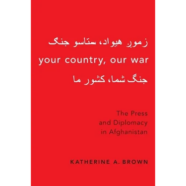 Your Country, Our War: The Press and Diplomacy in Afghanistan
