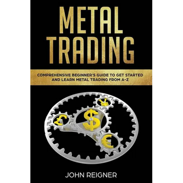 Metal Trading: Comprehensive Beginner's Guide to get started and Learn Metal Trading from A-Z