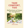 Take Comfort, Too: More Reflections of Hope for Caregivers