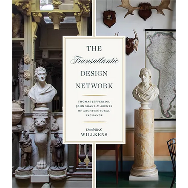 The Transatlantic Design Network: Thomas Jefferson, John Soane, and Agents of Architectural Exchange
