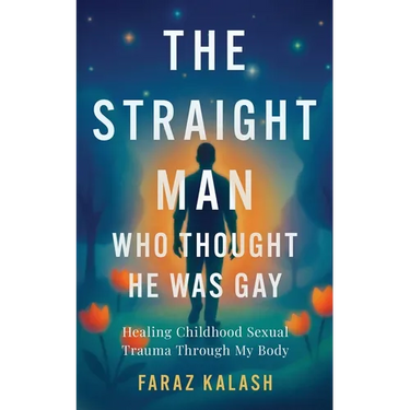 The Straight Man Who Thought He Was Gay: Healing Childhood Sexual Trauma Through My Body