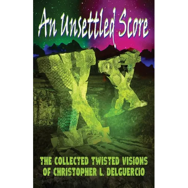 An Unsettled Score: The Collected Twisted Visions of Christopher L. DelGuercio