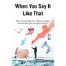 When You Say It Like That: May it encourage you, make you laugh, and perhaps give you good advice