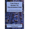 The Field Guide to Telecommuting: The Definitive Handbook for Current and Potential Teleworkers