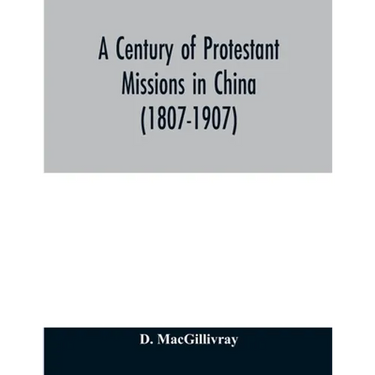 A century of Protestant missions in China (1807-1907) Being the centenary conference historical volume