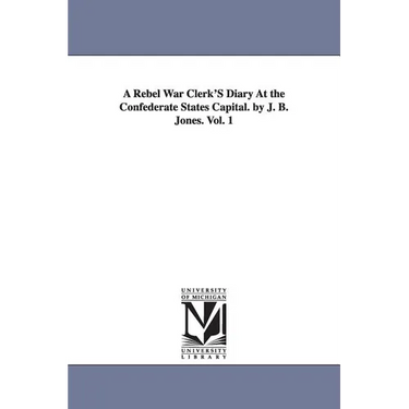 A Rebel War Clerk's Diary at the Confederate States Capital. by J. B. Jones. Vol. 1