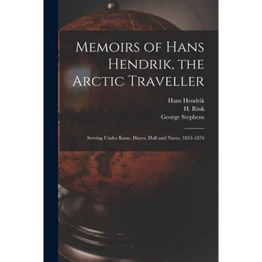 Memoirs of Hans Hendrik, the Arctic Traveller: Serving Under Kane, Hayes, Hall and Nares, 1853-1876