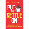 Put The Kettle On: An American's Guide to British Slang, Telly and Tea
