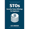 STOs - Security Token Offerings for Beginners: The Ultimate Guide to Security Tokens, Security Token Offerings and Tokenized Securities