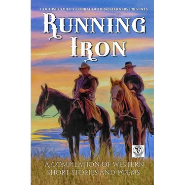 Running Iron: Cochise County Corral of The Westerners Presents a Compilation of Western Short Stories and Poems