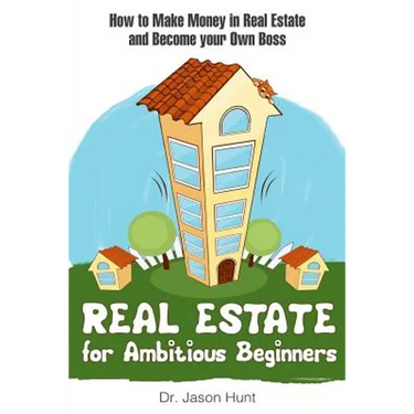 Real Estate for Ambitious Beginners: How to Make Money in Real Estate and Become Your Own Boss