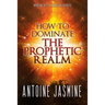 How To Dominate The Prophetic Realm: Important Keays to Unlock the Prophetic