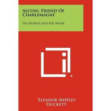 Alcuin, Friend Of Charlemagne: His World And His Work