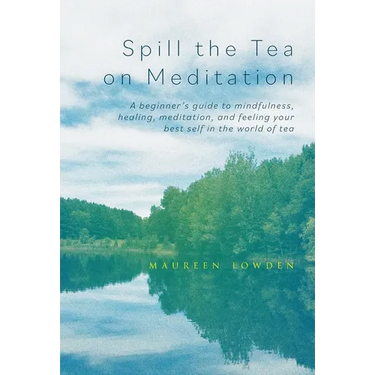 Spill the Tea on Meditation: A beginner's guide to mindfulness, healing, meditation, and feeling your best self in the world of tea