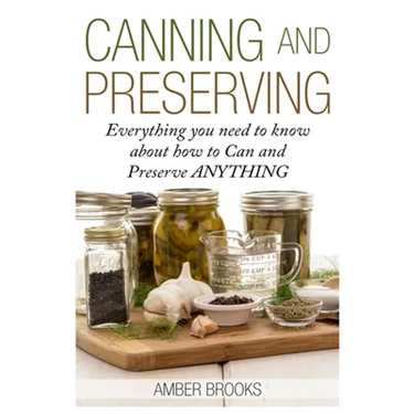Canning and Preserving: Everything You Need to Know About How to Can and Preserve Anything!