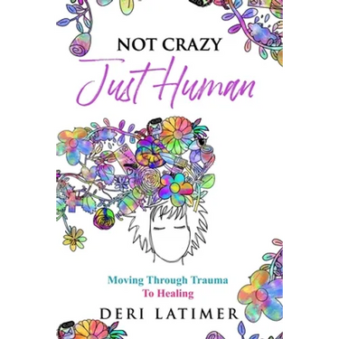Not Crazy, Just Human: Moving Through Trauma To Healing