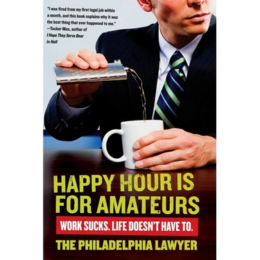 Happy Hour Is for Amateurs: Work Sucks. Life Doesn't Have To.