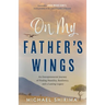 On My Father's Wings: An Entrepreneurial Journey of Finding Humility, Resiliency, and a Lasting Legacy