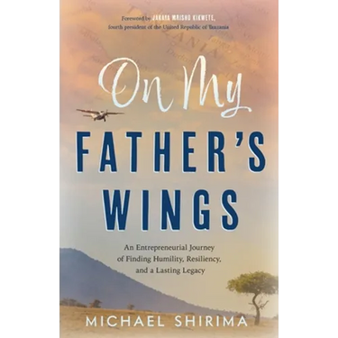 On My Father's Wings: An Entrepreneurial Journey of Finding Humility, Resiliency, and a Lasting Legacy
