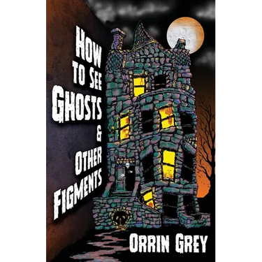 How to See Ghosts & Other Figments
