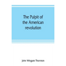 The pulpit of the American revolution: or, The political sermons of the period of 1776. With a historical introduction, notes, and illustrations