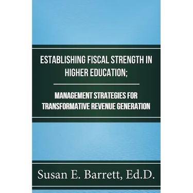 Establishing Fiscal Strength in Higher Education; Management Strategies for Transformative Revenue Generation