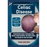 Celiac Disease: An Autoimmune Disorder Triggered by Gluten: Comprehensive Guide to Managing Celiac Disease, Gluten Sensitivity, and Li