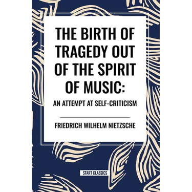 The Birth of Tragedy Out of the Spirit of Music: An Attempt at Self-Criticism