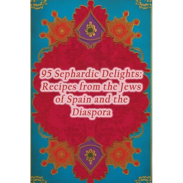 95 Sephardic Delights: Recipes from the Jews of Spain and the Diaspora