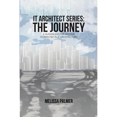 IT Architect Series: The Journey: A Guidebook for Anyone Interested in IT Architecture