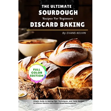 The Ultimate Sourdough Discard Baking Recipes For Beginners: Simple Guide to Baking, Tips, Techniques, and Tasty Recipes to Turn Leftover Starters int