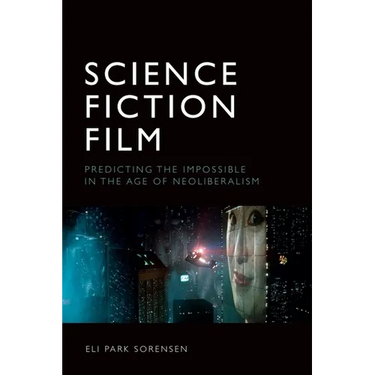 Science Fiction Film: Predicting the Impossible in the Age of Neoliberalism