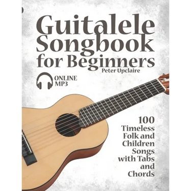 Guitalele Songbook for Beginners - 100 Timeless Folk and Children Songs with Tabs and Chords