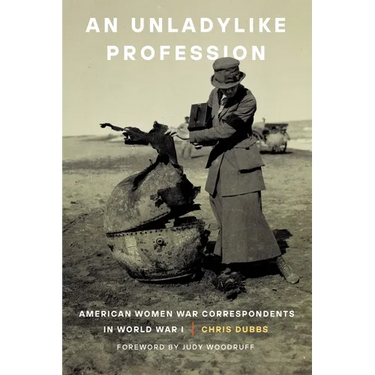 An Unladylike Profession: American Women War Correspondents in World War I