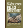 Guide to Construction Project Management: Beginners Approach To Mastering The Essential Principles Of Construction Project Management & Techniques