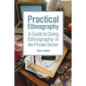 Practical Ethnography: A Guide to Doing Ethnography in the Private Sector