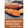 Making Delicious Meals With Sweet Potatoes: Cooking Guide For Beginners: How To Cook Sweet Potato Recipe