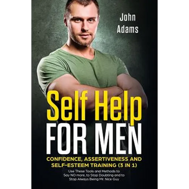 Self Help for Men: Confidence, Assertiveness and Self-Esteem Training (3 in 1): Use These Tools and Methods to Say NO more, to Stop Doubt