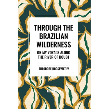 Through the Brazilian Wilderness: Or My Voyage Along the River of Doubt