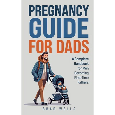 Pregnancy Guide For Dads: A Complete Handbook For Men Becoming First-Time Fathers