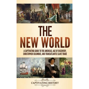 The New World: A Captivating Guide to the Americas, Age of Discovery, Christopher Columbus, and Transatlantic Slave Trade