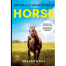 Did I Really Mean to Buy a Horse: What to Do When Your Horse Is Acting Like a Monster, and When (and How) to Call for Help