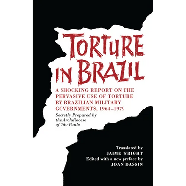 Torture in Brazil: A Shocking Report on the Pervasive Use of Torture by Brazilian Military Governments, 1964-1979, Secretly Prepared by the Archiodese