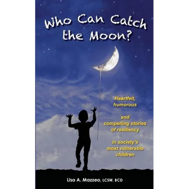 Who Can Catch the Moon? Heartfelt, Humorous and Compelling Stories of Resiliency in Society's Most Vulnerable Children