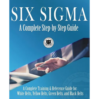 Six Sigma: A Complete Step-by-Step Guide: A Complete Training & Reference Guide for White Belts, Yellow Belts, Green Belts, and Black Belts