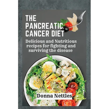 The Pancreatic Cancer Diet: Delicious and Nutritious Recipes for Fighting and Surviving the Disease